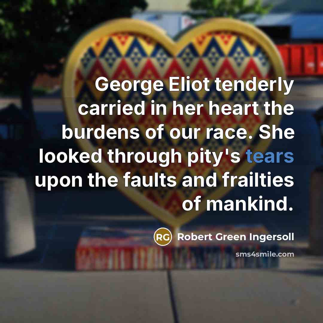 “George Eliot tenderly carried in her heart the burdens of…” quote by Robert Green Ingersoll