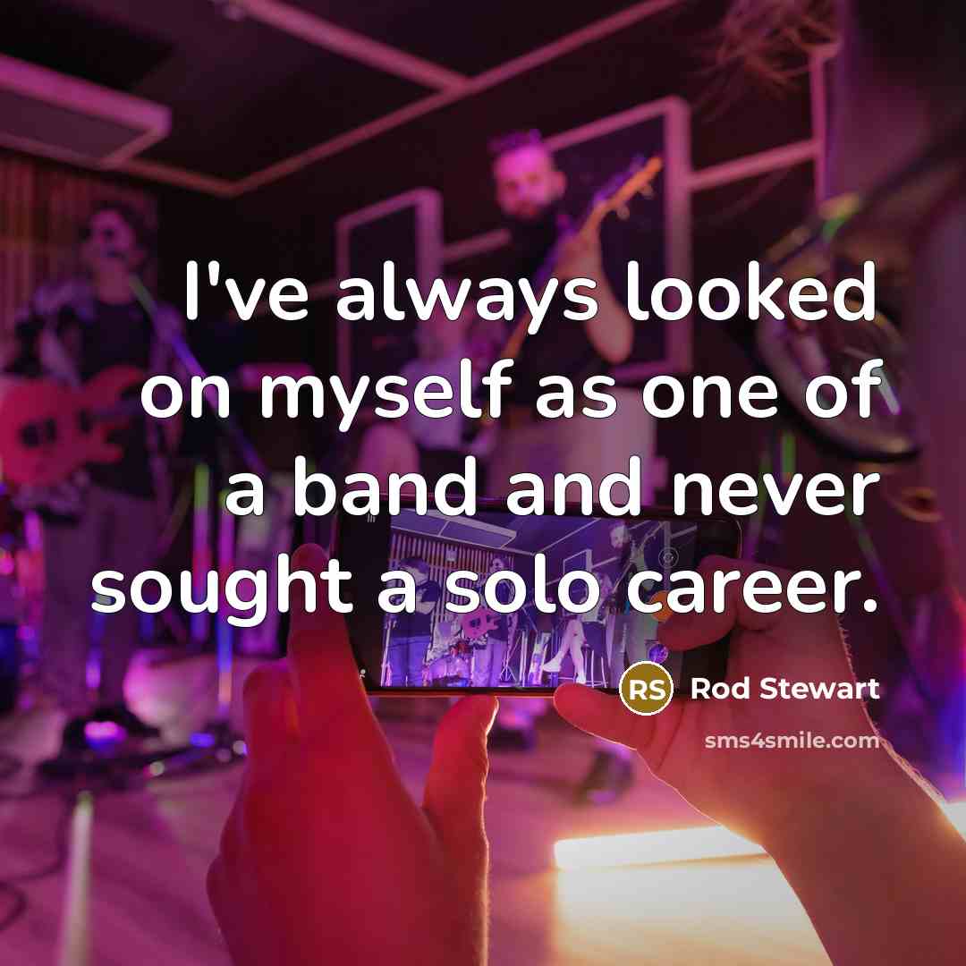 “I've always looked on myself as one of a band…” quote by Rod Stewart