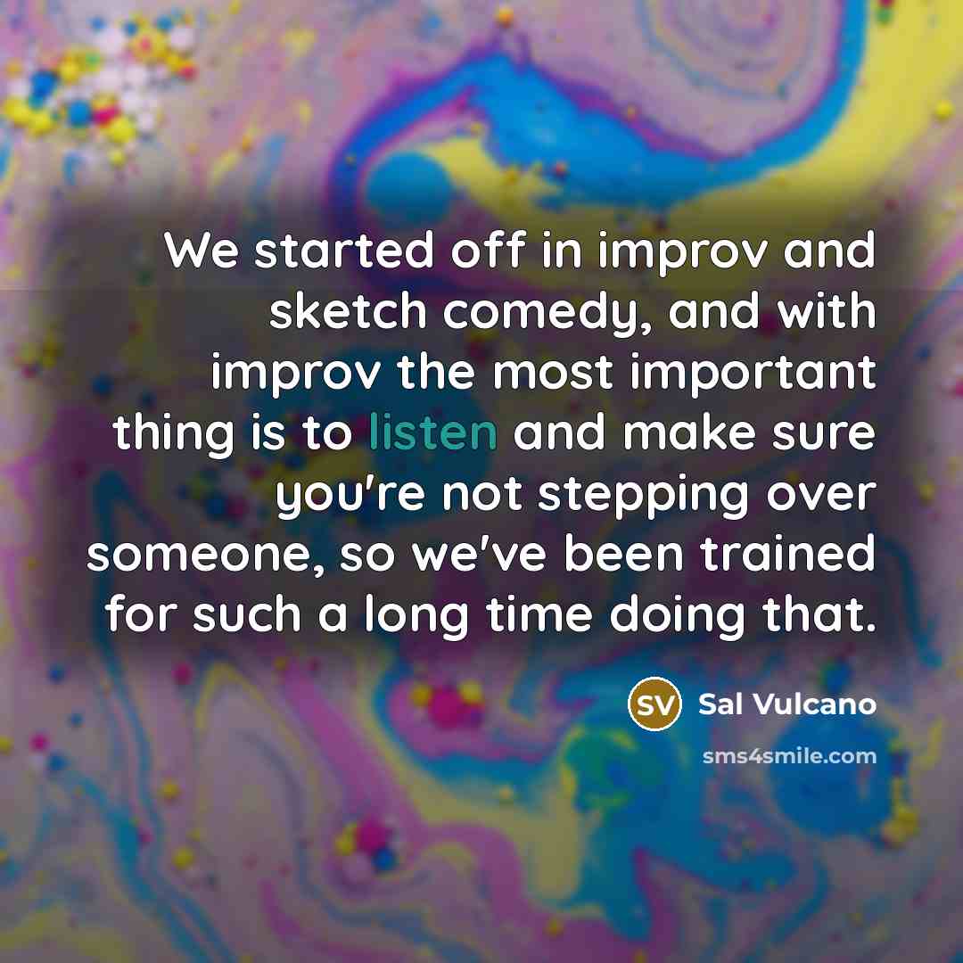 “We started off in improv and sketch comedy, and with…” quote by Sal Vulcano