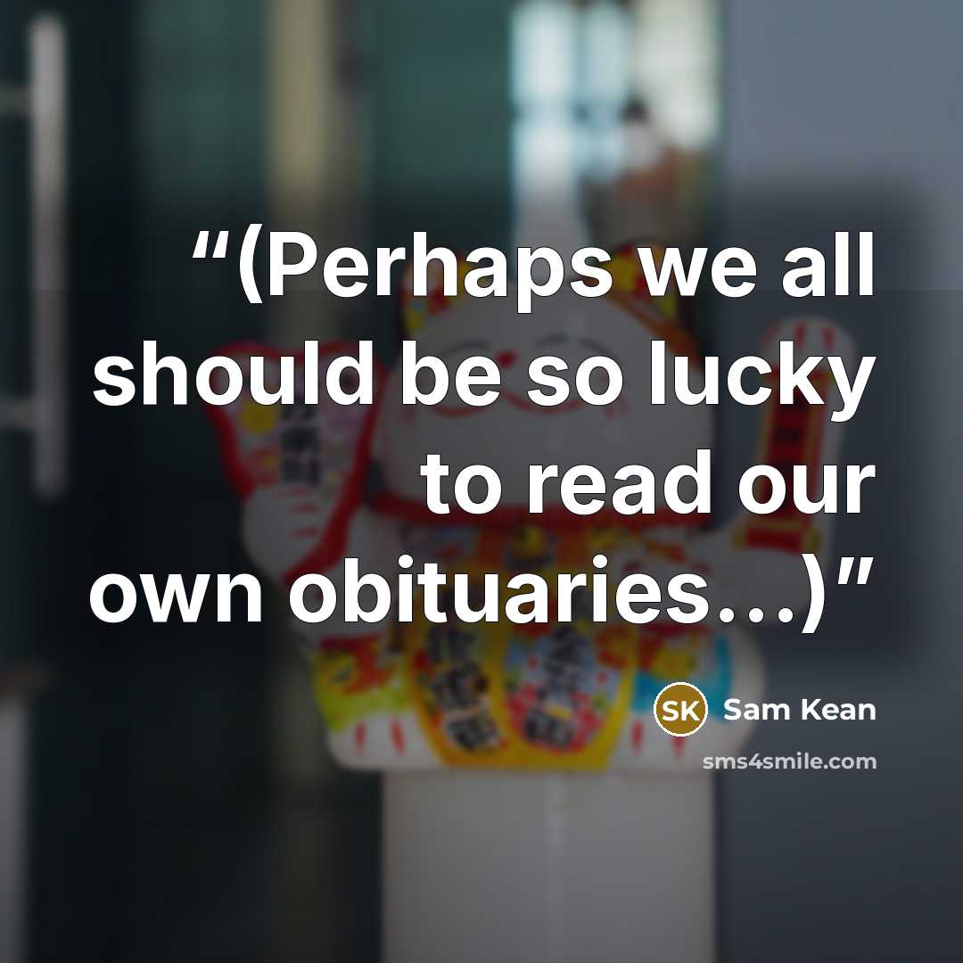“(Perhaps we all should be so lucky to read our own obituaries…)” quote by Sam Kean