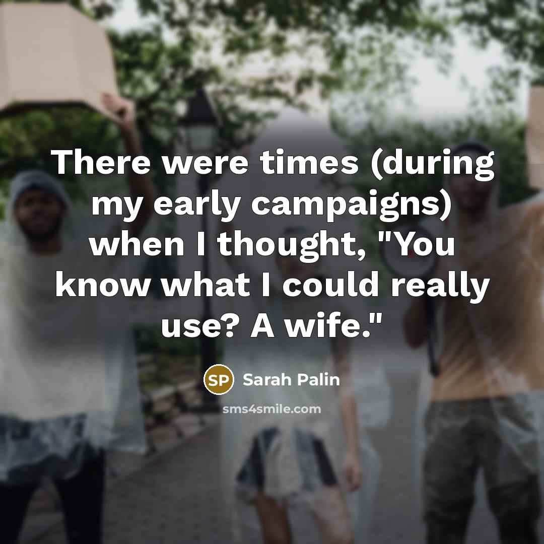 “There were times (during my early campaigns) when I thought,…” quote by Sarah Palin