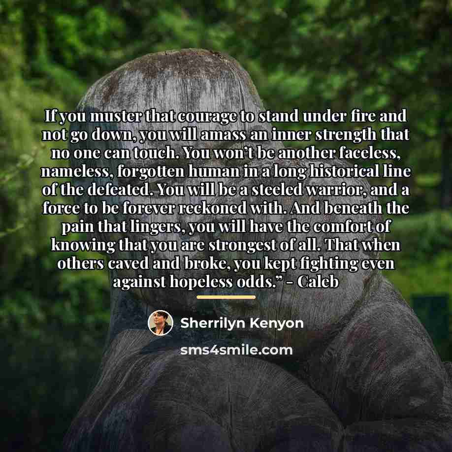 “If you muster that courage to stand under fire and…” quote by Sherrilyn Kenyon