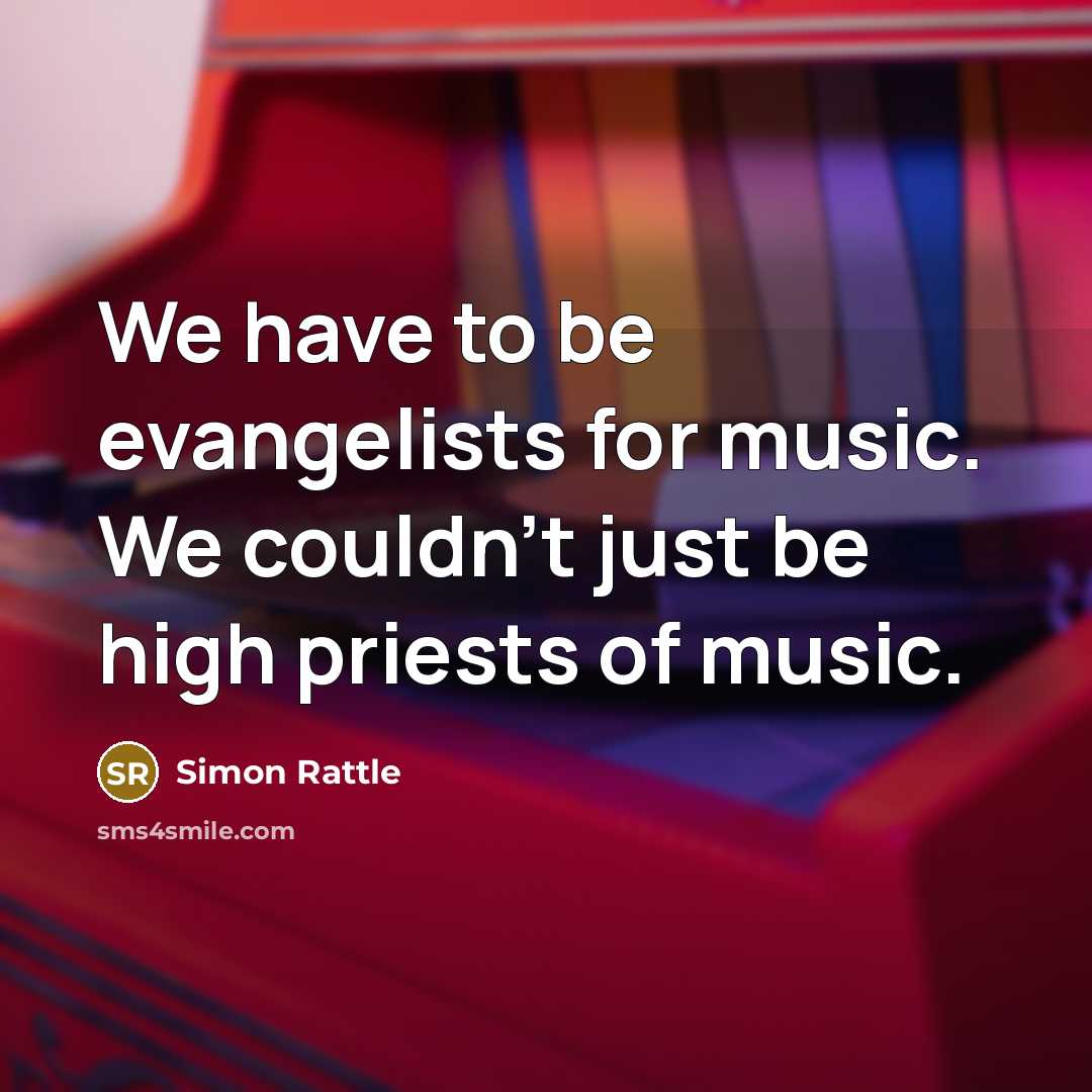 “We have to be evangelists for music. We couldn't just…” quote by Simon Rattle