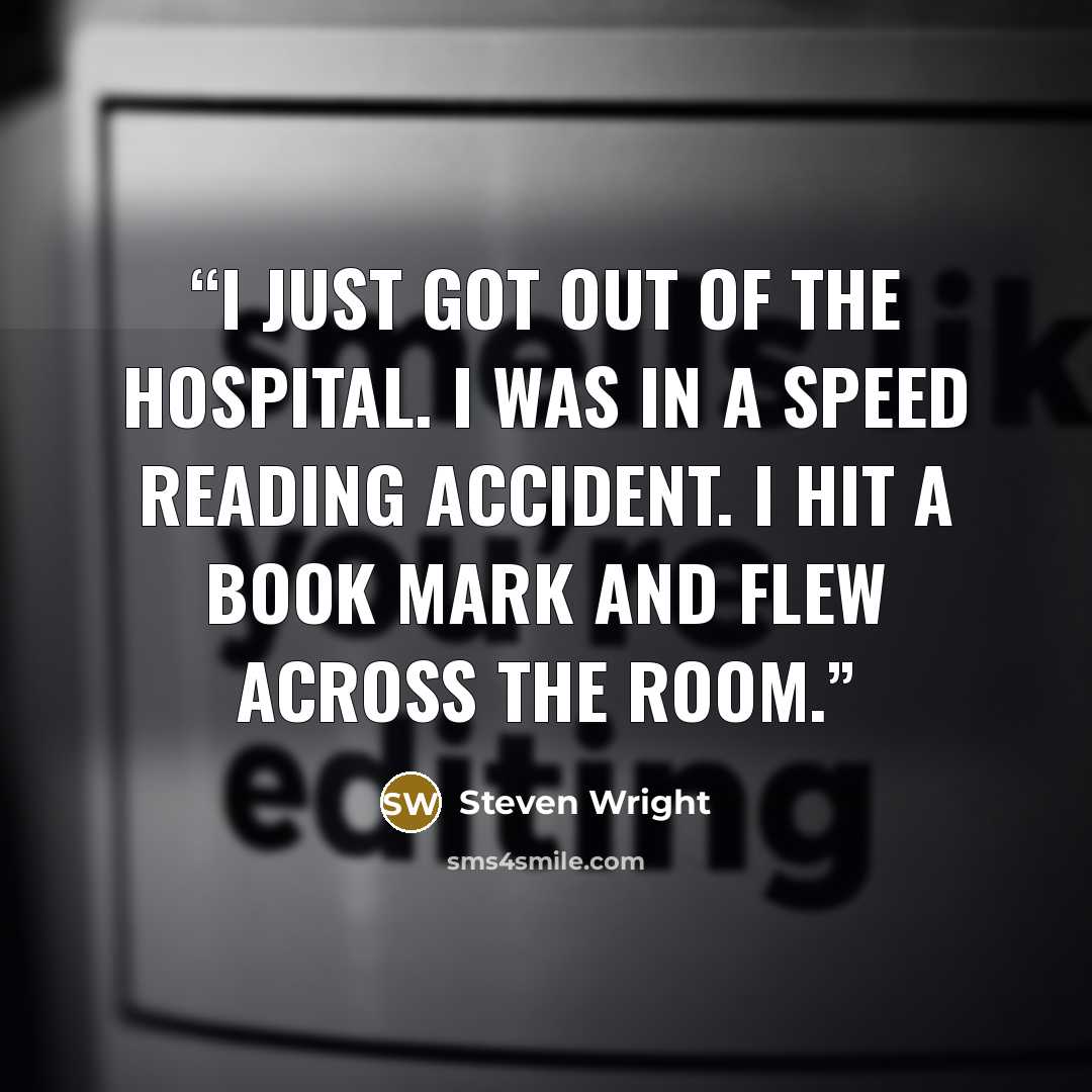“I just got out of the hospital. I was in a speed reading accident. I hit a book mark and flew across the room.” quote by Steven Wright
