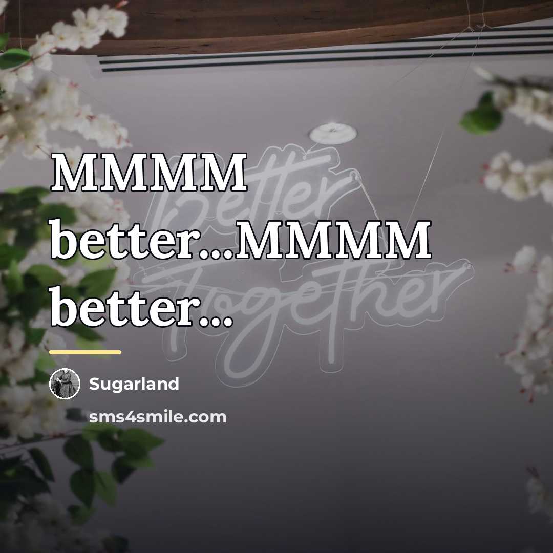 “MMMM better...MMMM better...…” quote by Sugarland
