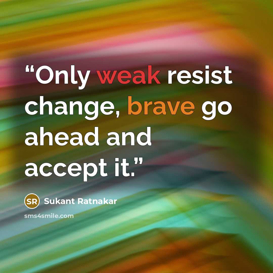 “Only weak resist change, brave go ahead and accept it.” quote by Sukant Ratnakar