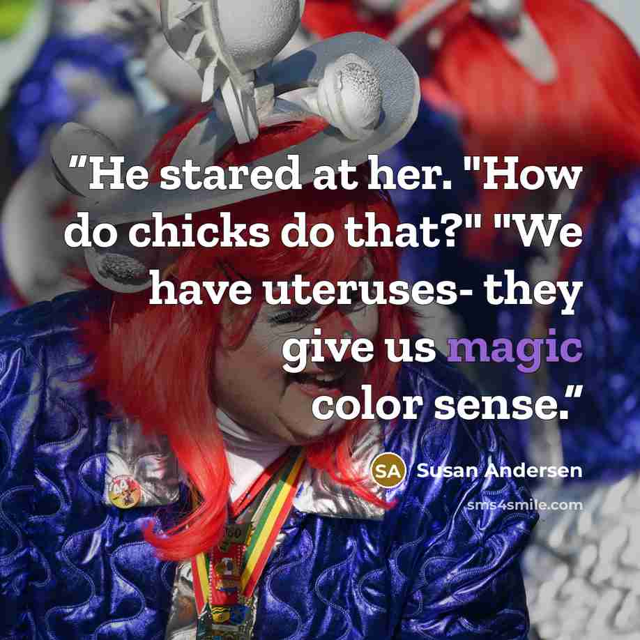 “He stared at her. "How do chicks do that?" "We have uteruses- they give us magic color sense.” quote by Susan Andersen