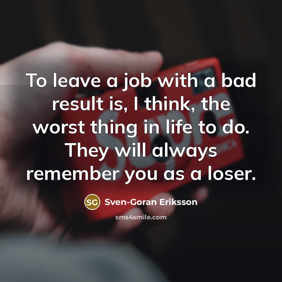 “To leave a job with a bad result is, I…” quote by Sven-Goran Eriksson