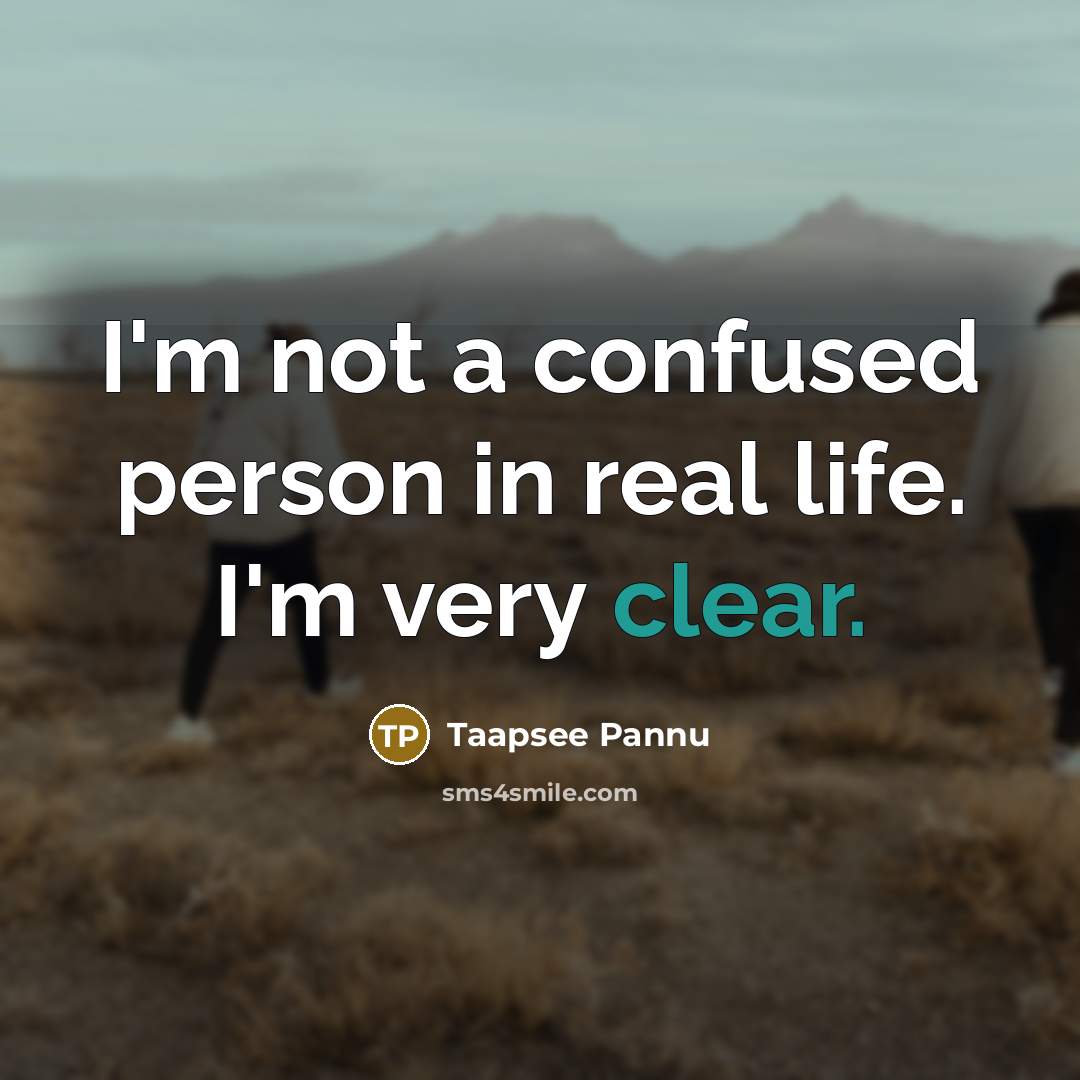 “I'm not a confused person in real life. I'm very clear.” quote by Taapsee Pannu