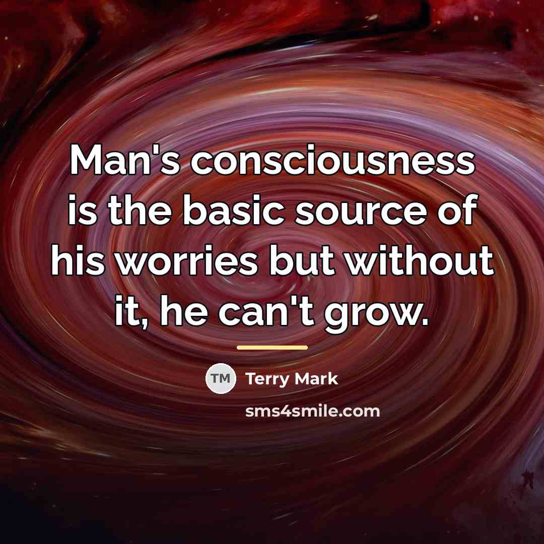 “Man's consciousness is the basic source of his worries but…” quote by Terry Mark