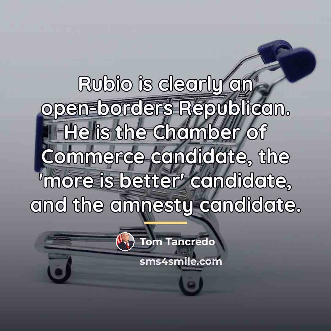 “Rubio is clearly an open-borders Republican. He is the Chamber…” quote by Tom Tancredo