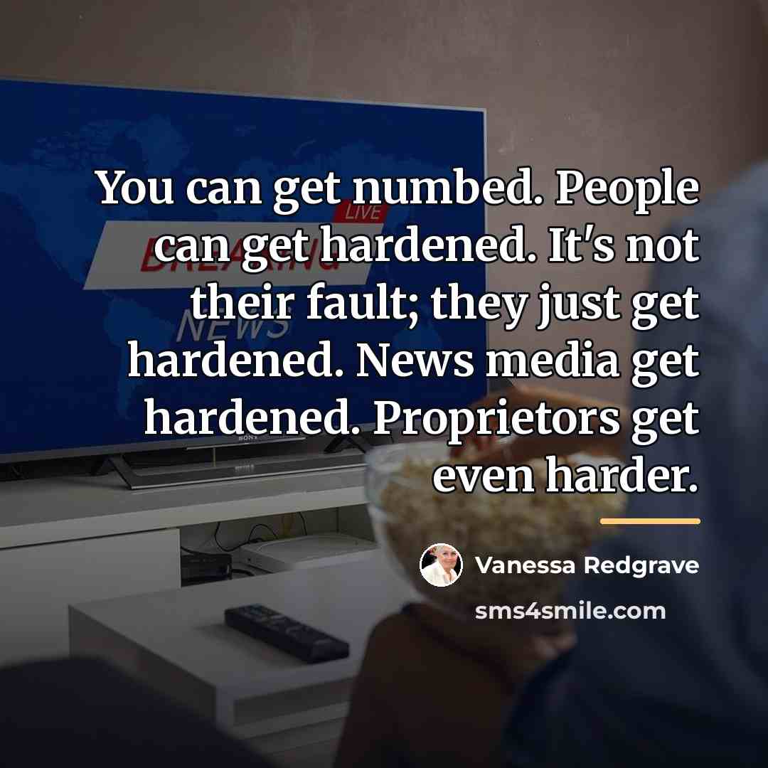“You can get numbed. People can get hardened. It's not…” quote by Vanessa Redgrave