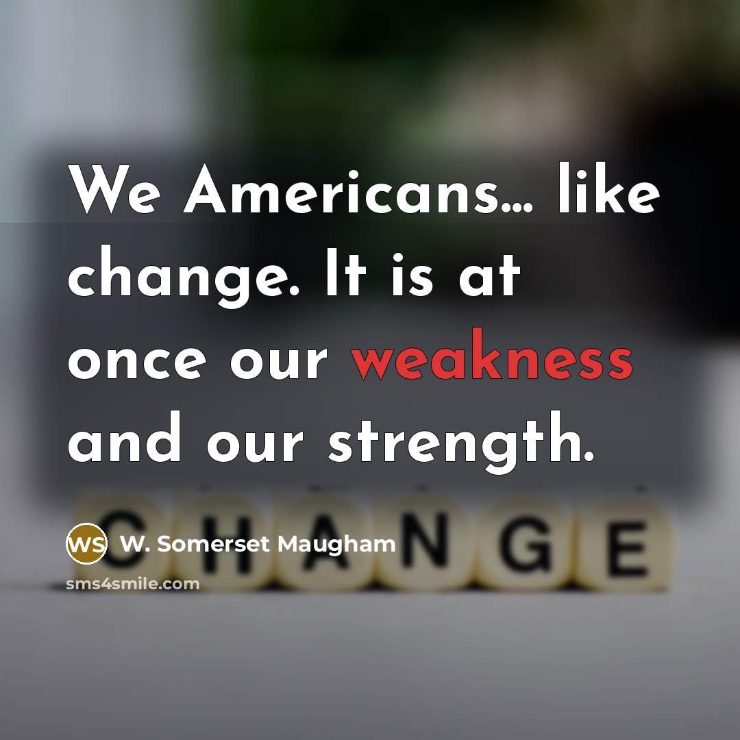 “We Americans... like change. It is at once our weakness…” quote by W. Somerset Maugham