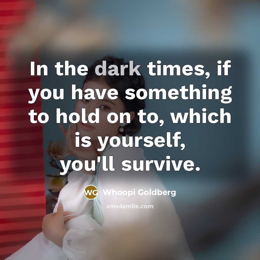 “In the dark times, if you have something to hold…” quote by Whoopi Goldberg