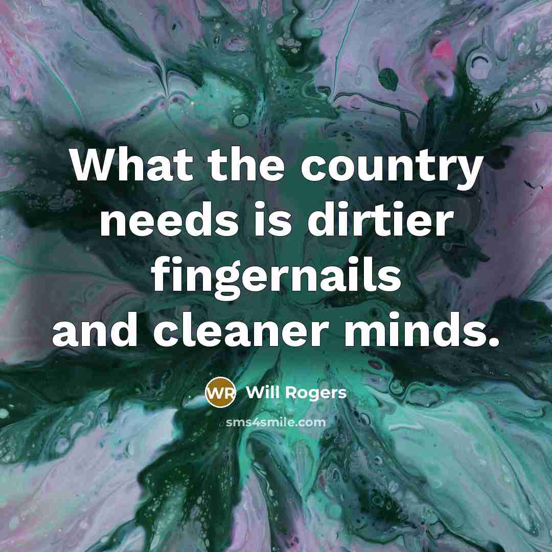 “What the country needs is dirtier fingernails and cleaner minds.…” quote by Will Rogers