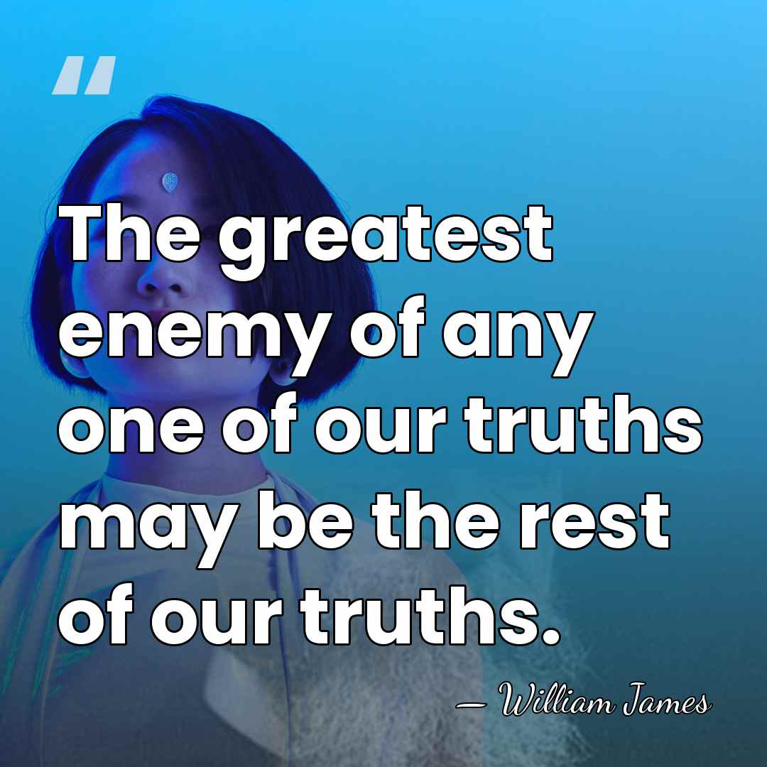 The greatest enemy of any one of our truths may be the&hellip; - William James