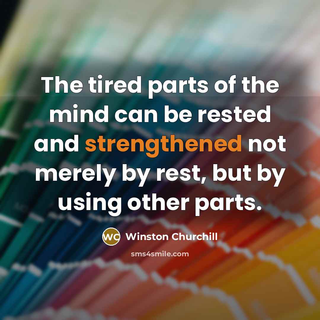 “The tired parts of the mind can be rested and…” quote by Winston Churchill