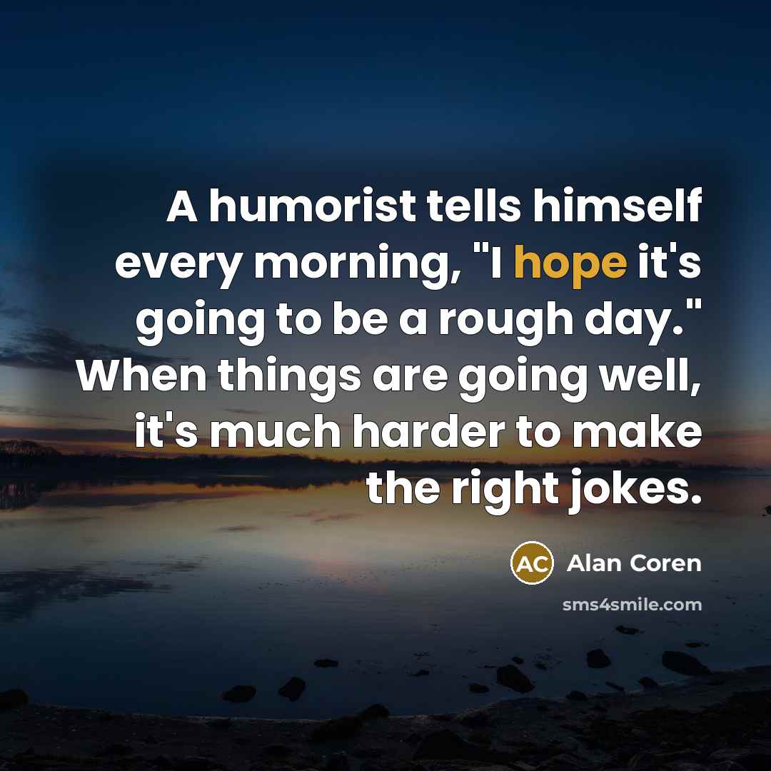 “A humorist tells himself every morning, "I hope it's going…” quote by Alan Coren