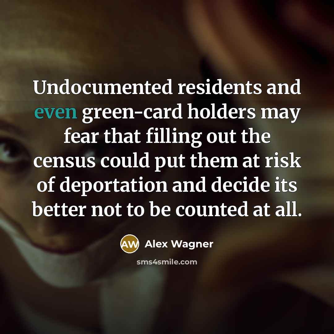 “Undocumented residents and even green-card holders may fear that filling…” quote by Alex Wagner