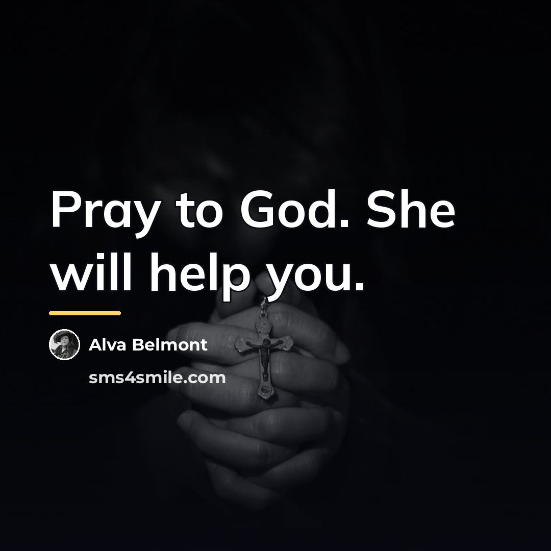 “Pray to God. She will help you.…” quote by Alva Belmont