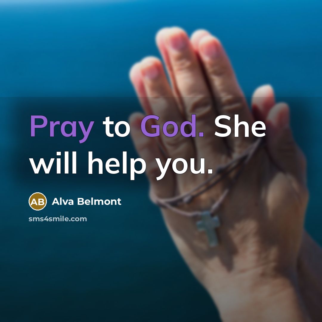 “Pray to God. She will help you.” quote by Alva Belmont