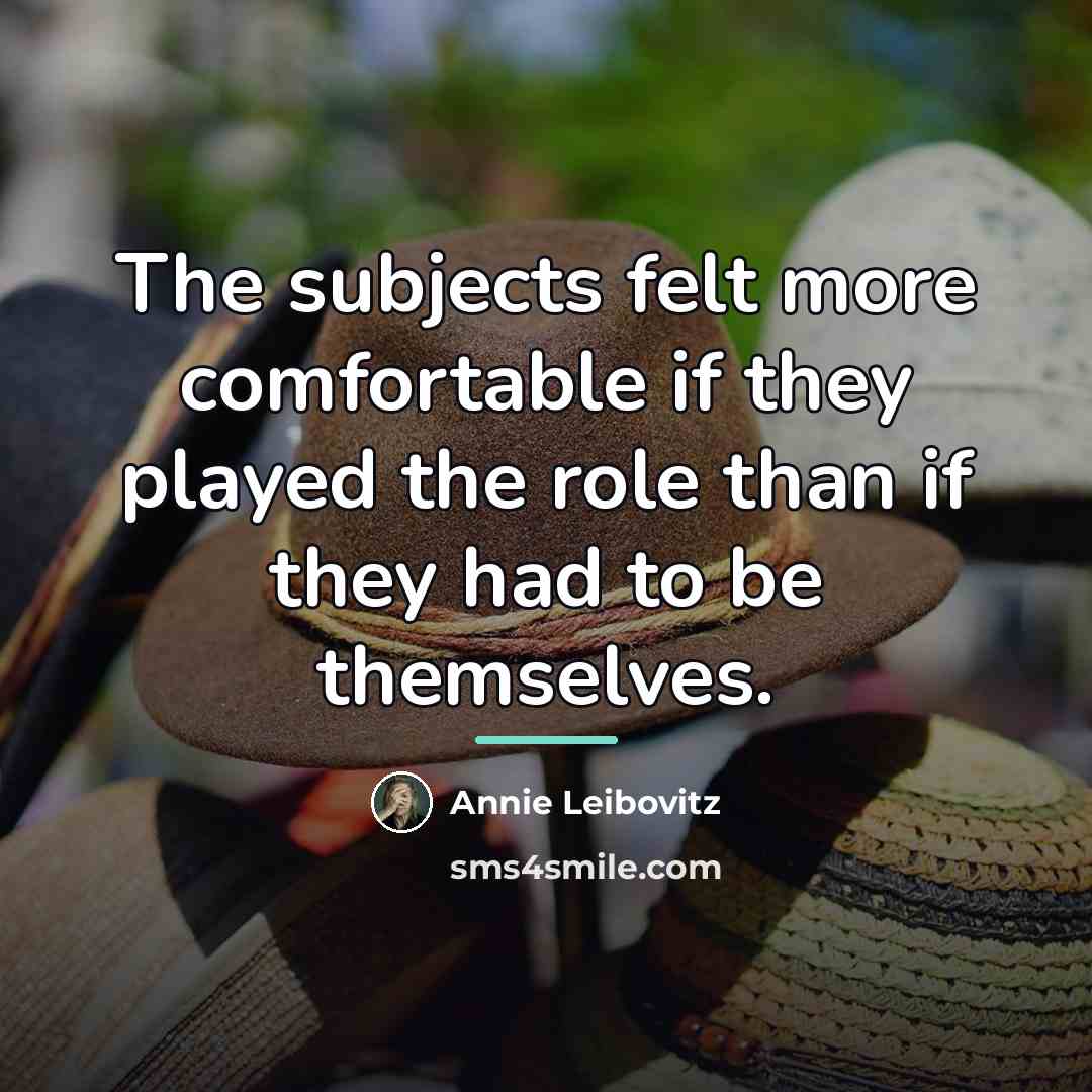“The subjects felt more comfortable if they played the role…” quote by Annie Leibovitz