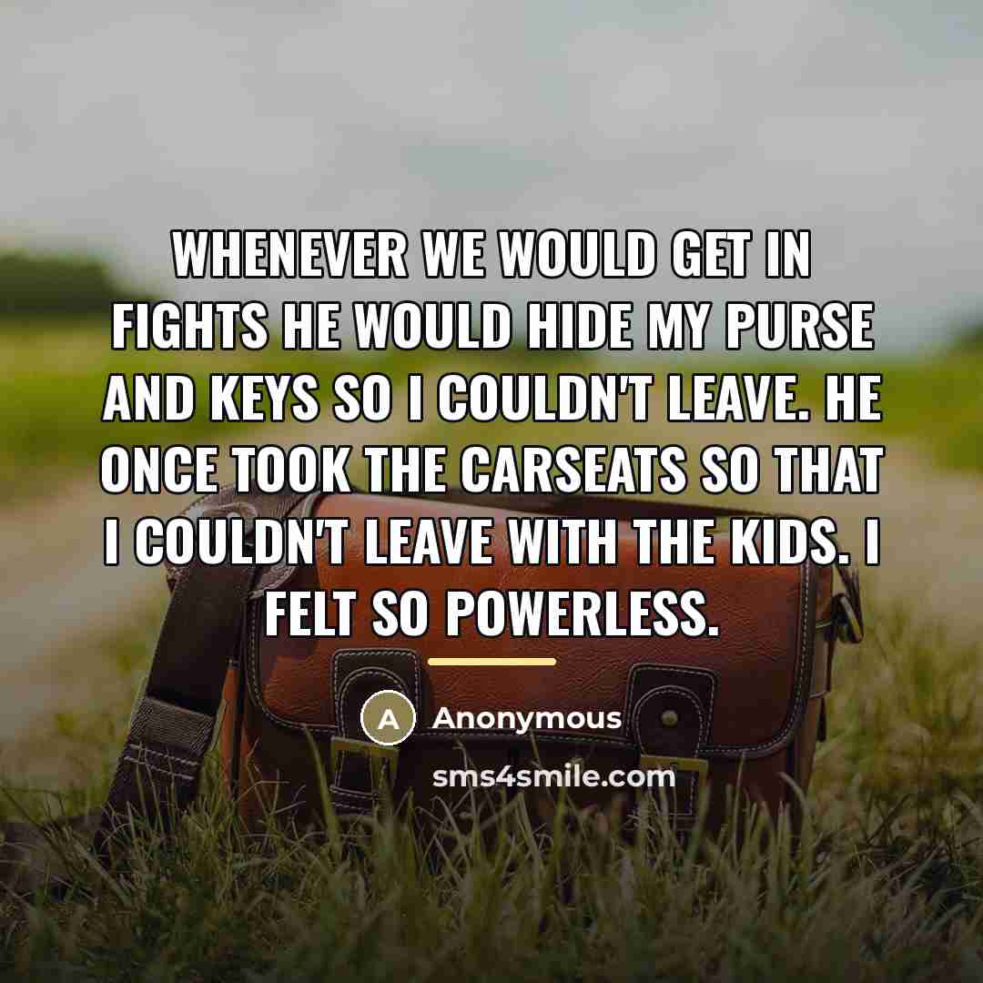 “Whenever we would get in fights he would hide my…” quote by Anonymous