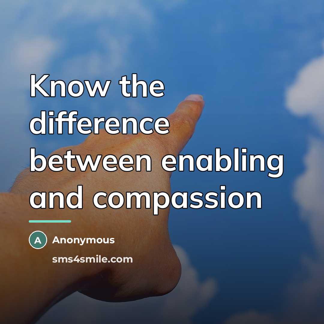 “Know the difference between enabling and compassion…” quote by Anonymous