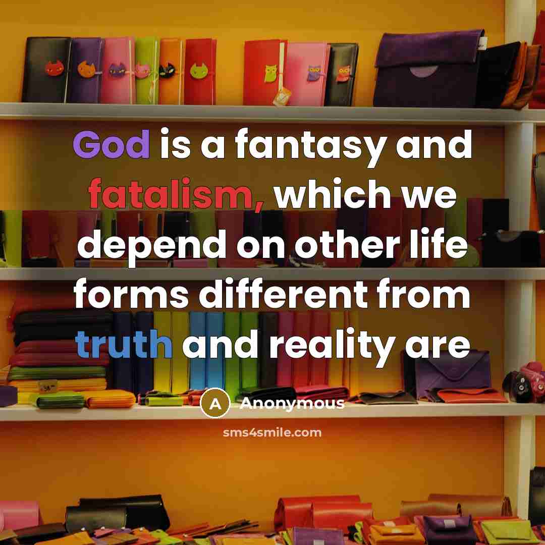 “God is a fantasy and fatalism, which we depend on other life forms different from truth and reality are” quote by Anonymous