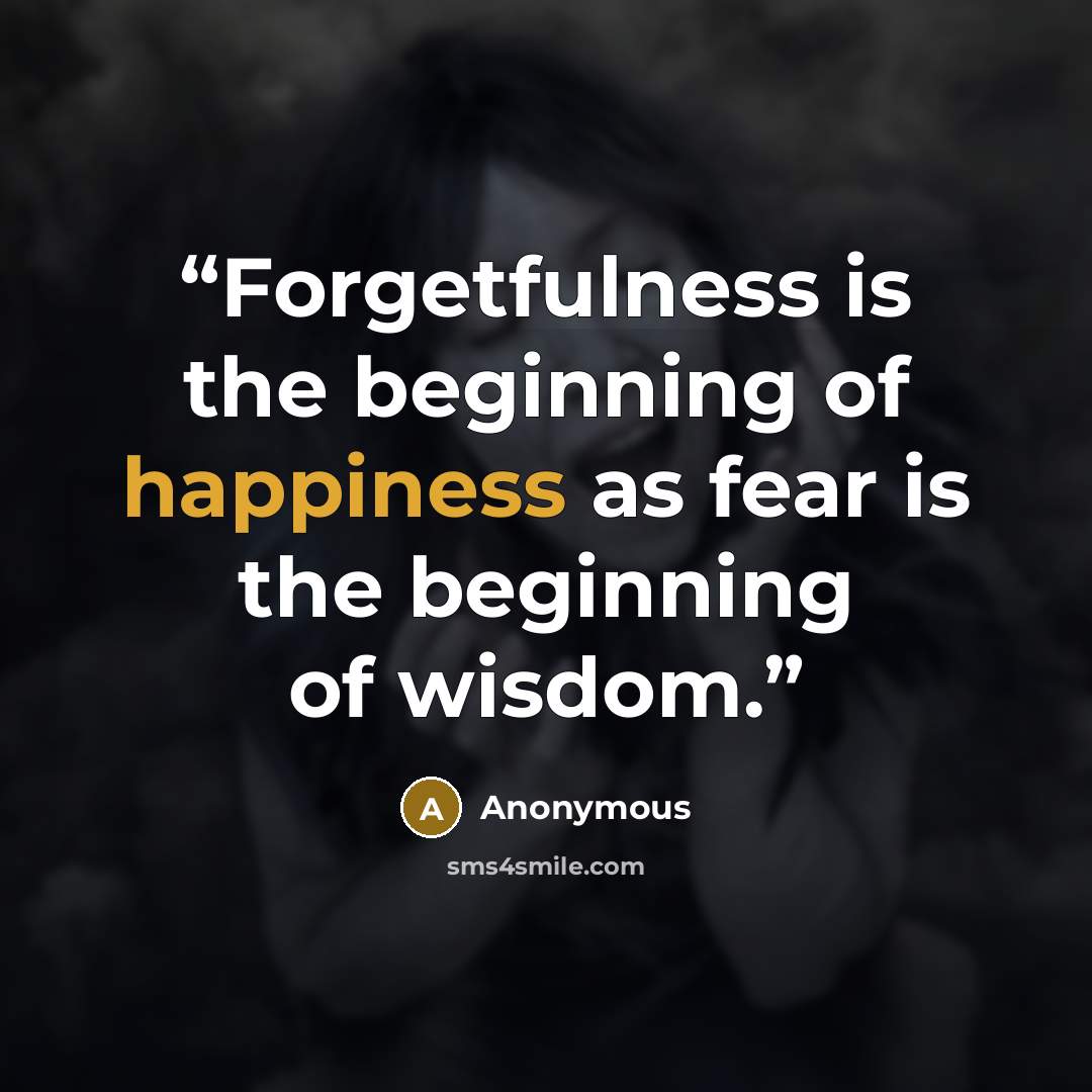 “Forgetfulness is the beginning of happiness as fear is the beginning of wisdom.” quote by Anonymous