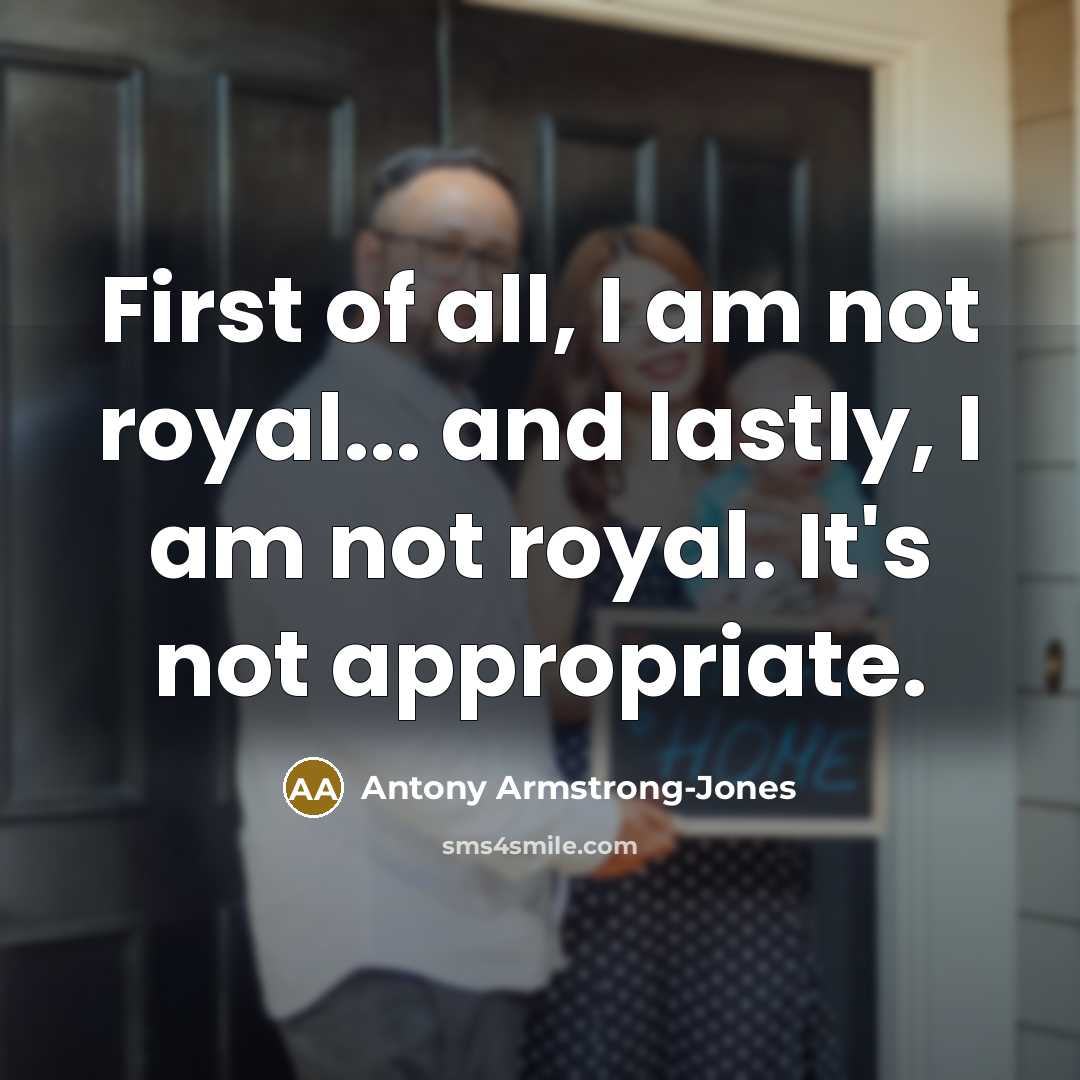 “First of all, I am not royal... and lastly, I…” quote by Antony Armstrong-Jones