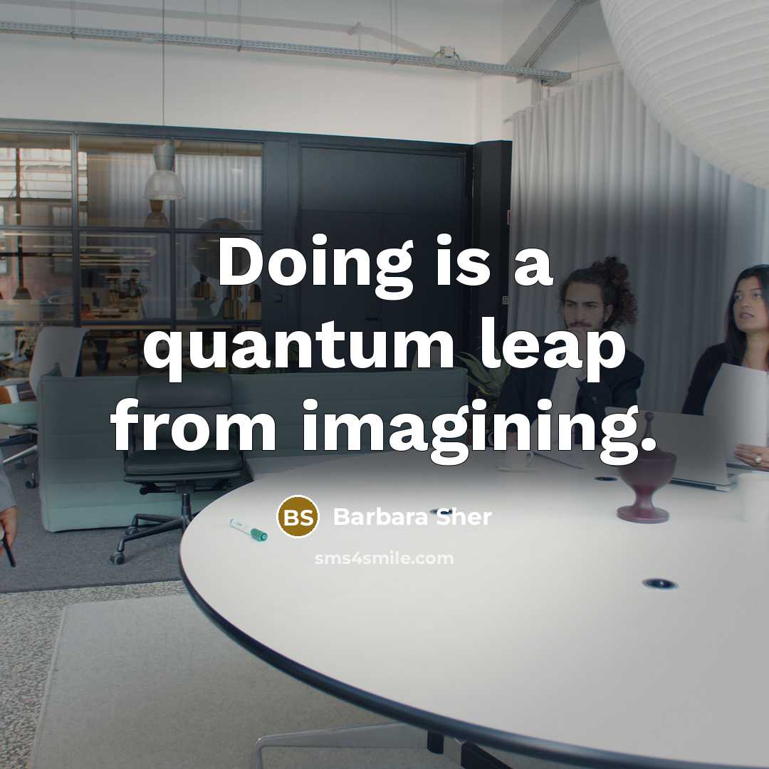 “Doing is a quantum leap from imagining.” quote by Barbara Sher