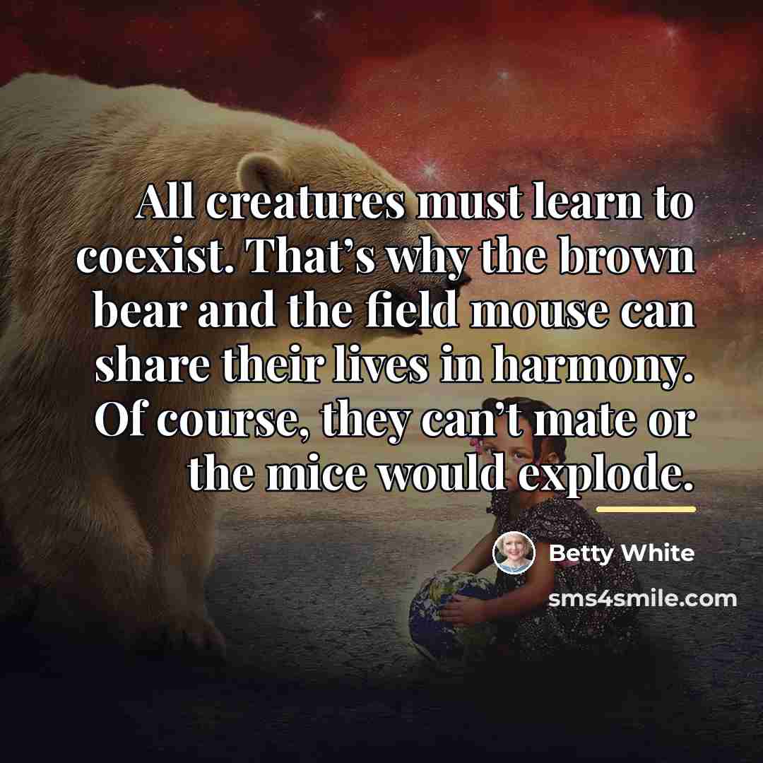 “All creatures must learn to coexist. That’s why the brown…” quote by Betty White