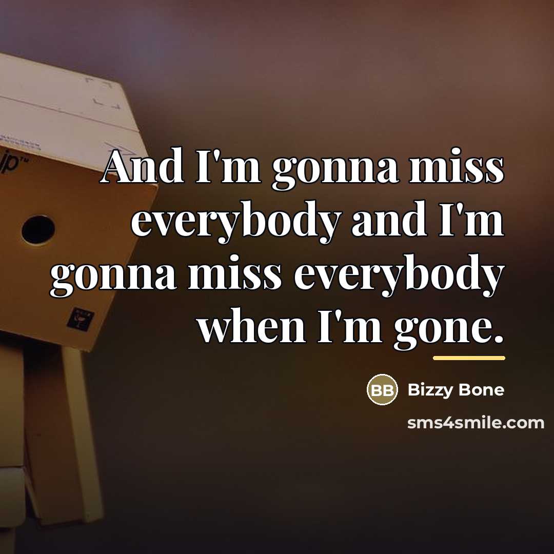 “And I'm gonna miss everybody and I'm gonna miss everybody…” quote by Bizzy Bone