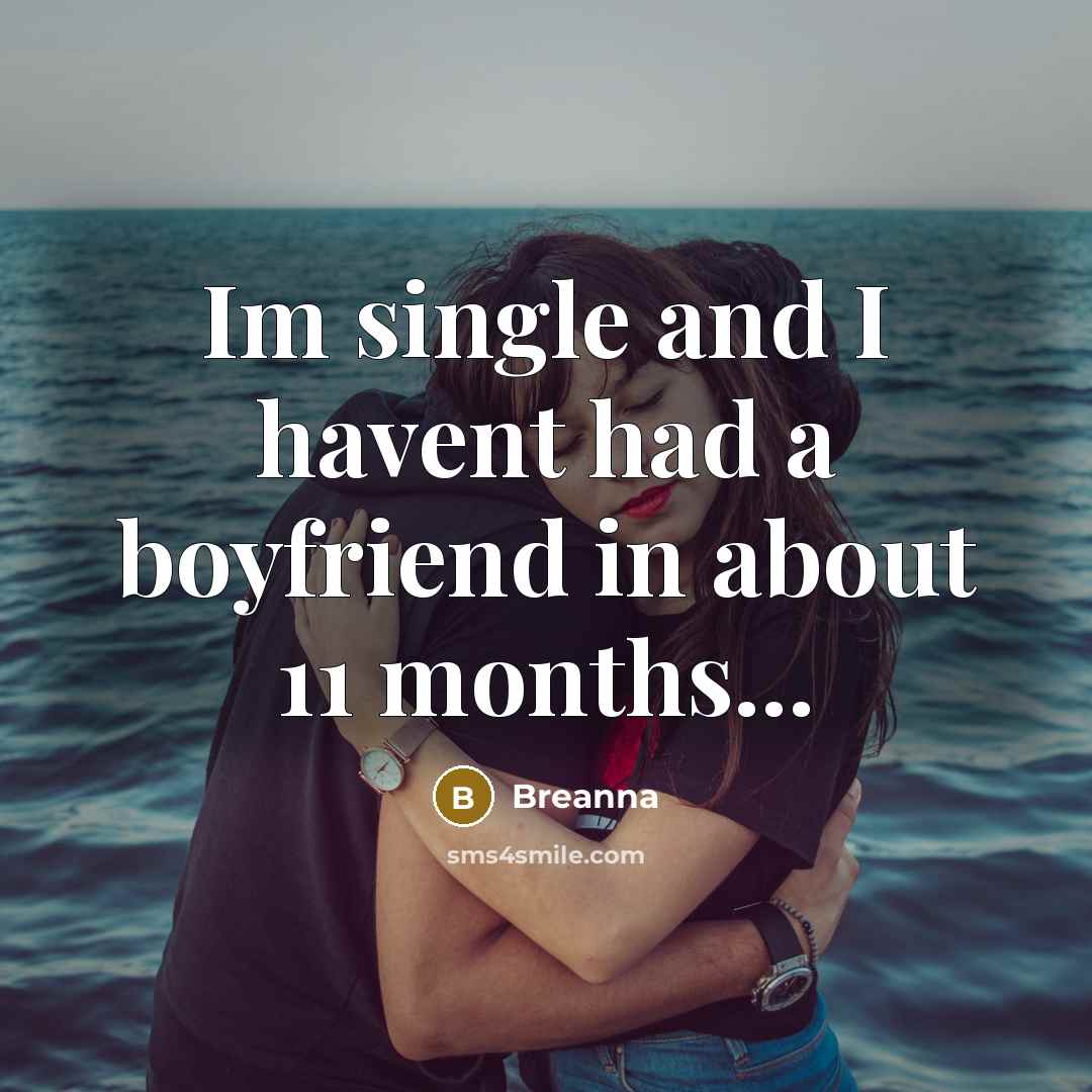 “Im single and I havent had a boyfriend in about…” quote by Breanna