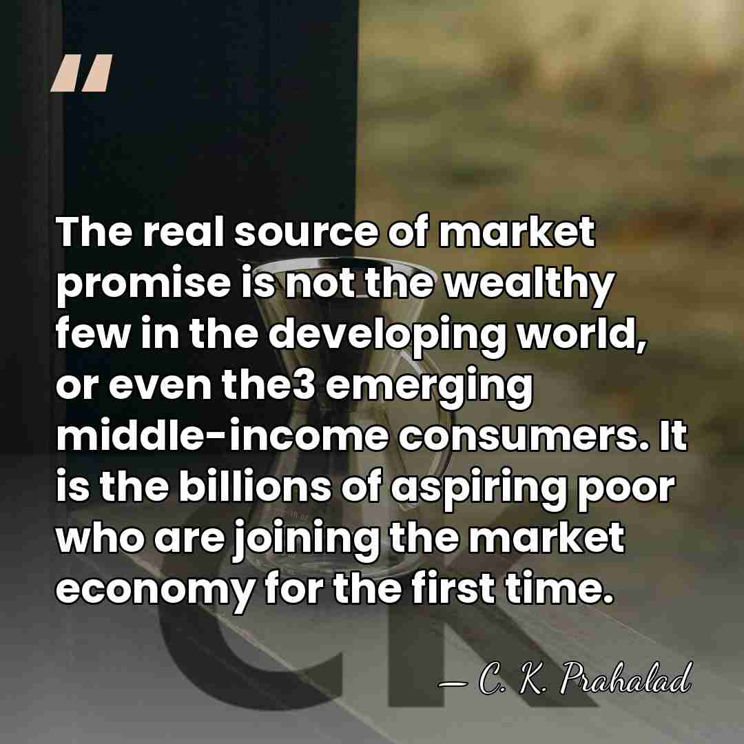 The real source of market promise is not the wealthy few in&hellip; - C. K. Prahalad