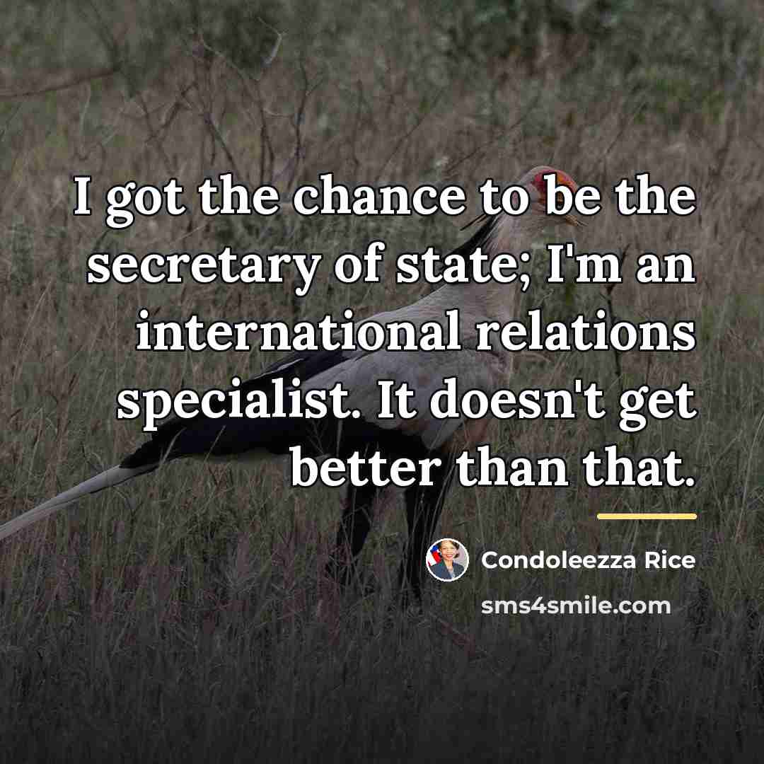 “I got the chance to be the secretary of state;…” quote by Condoleezza Rice