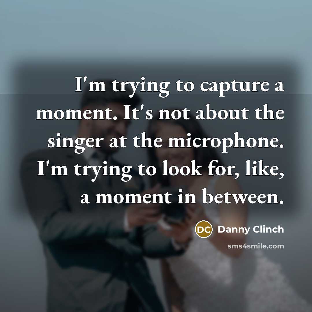 “I'm trying to capture a moment. It's not about the…” quote by Danny Clinch