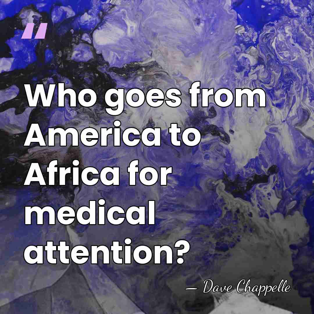 Who goes from America to Africa for medical attention? - Dave Chappelle