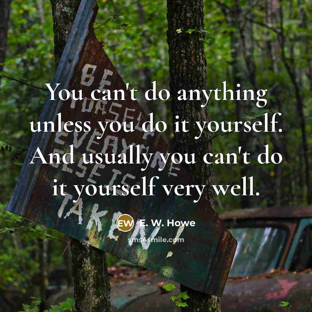 “You can't do anything unless you do it yourself. And…” quote by E. W. Howe