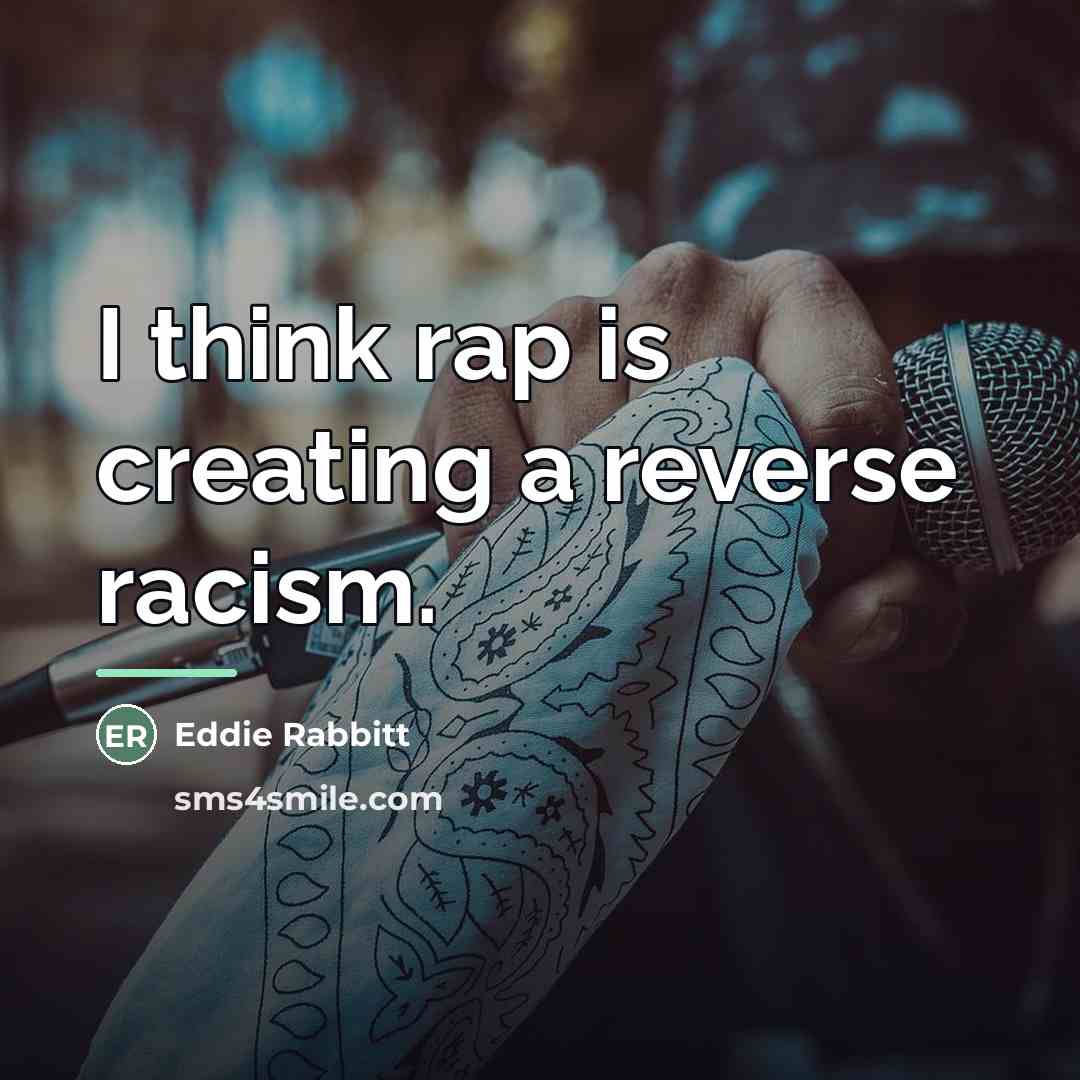“I think rap is creating a reverse racism.…” quote by Eddie Rabbitt