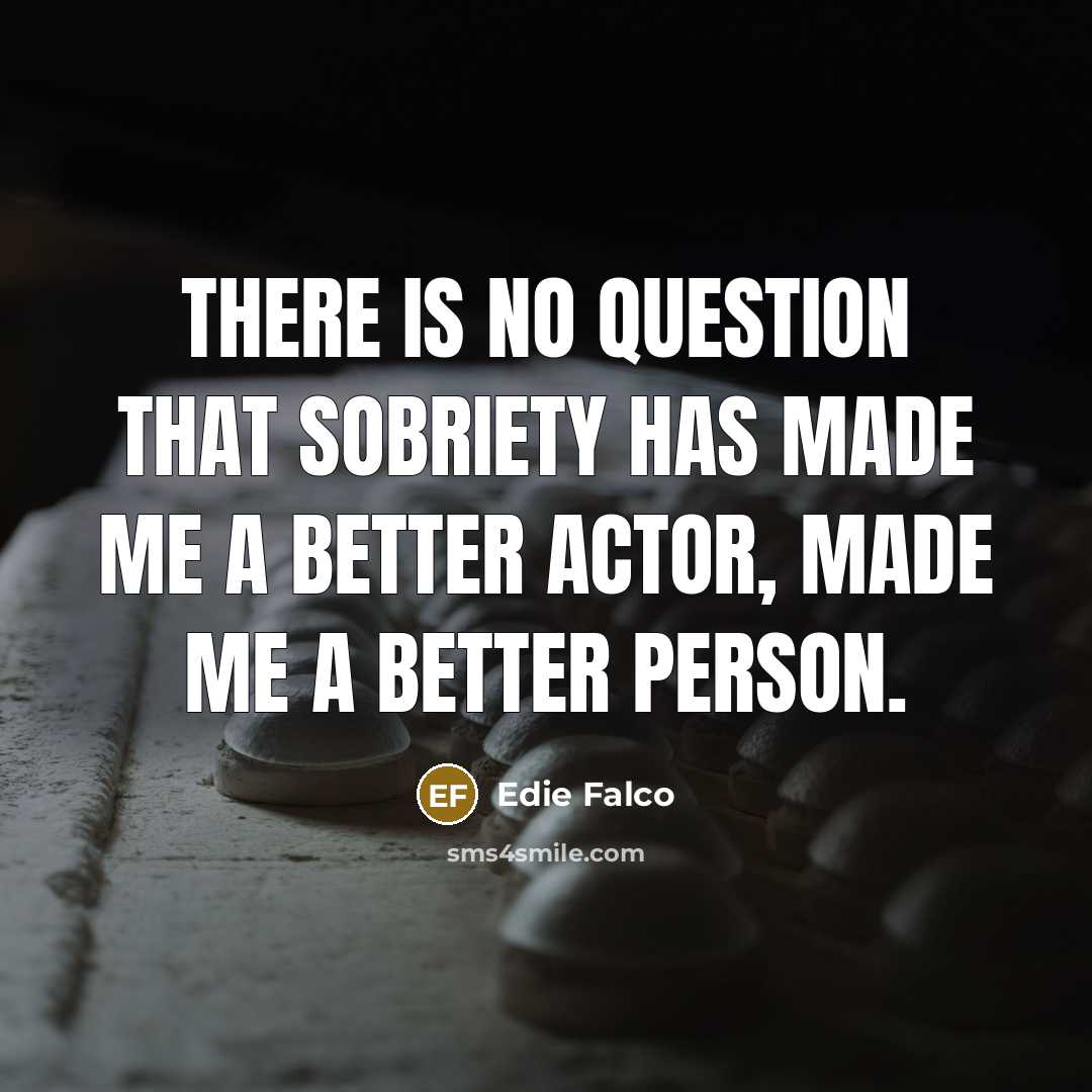 “There is no question that sobriety has made me a…” quote by Edie Falco