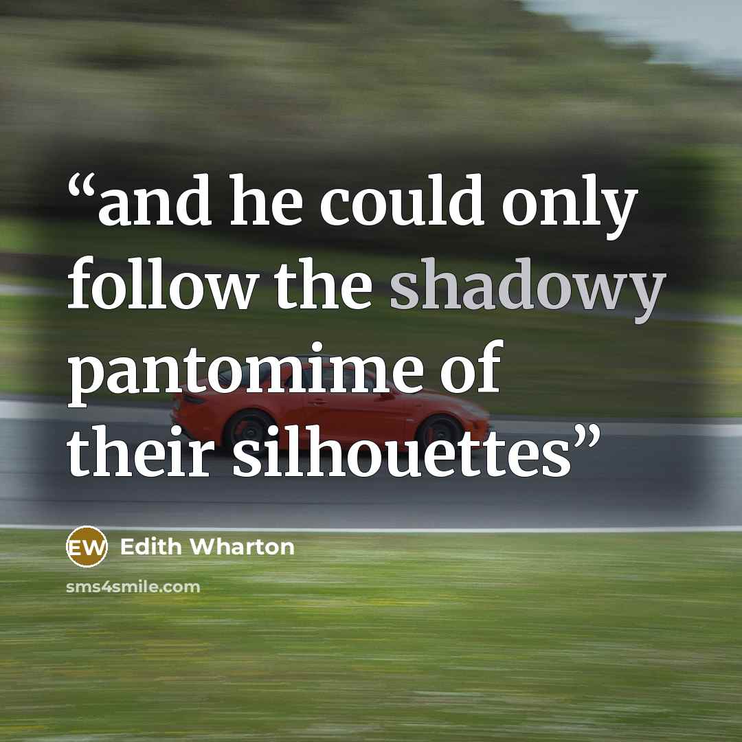 “and he could only follow the shadowy pantomime of their silhouettes” quote by Edith Wharton