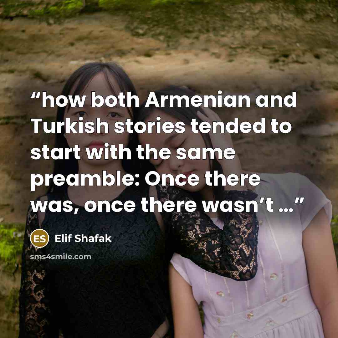 “how both Armenian and Turkish stories tended to start with the same preamble: Once there was, once there wasn’t …” quote by Elif Shafak
