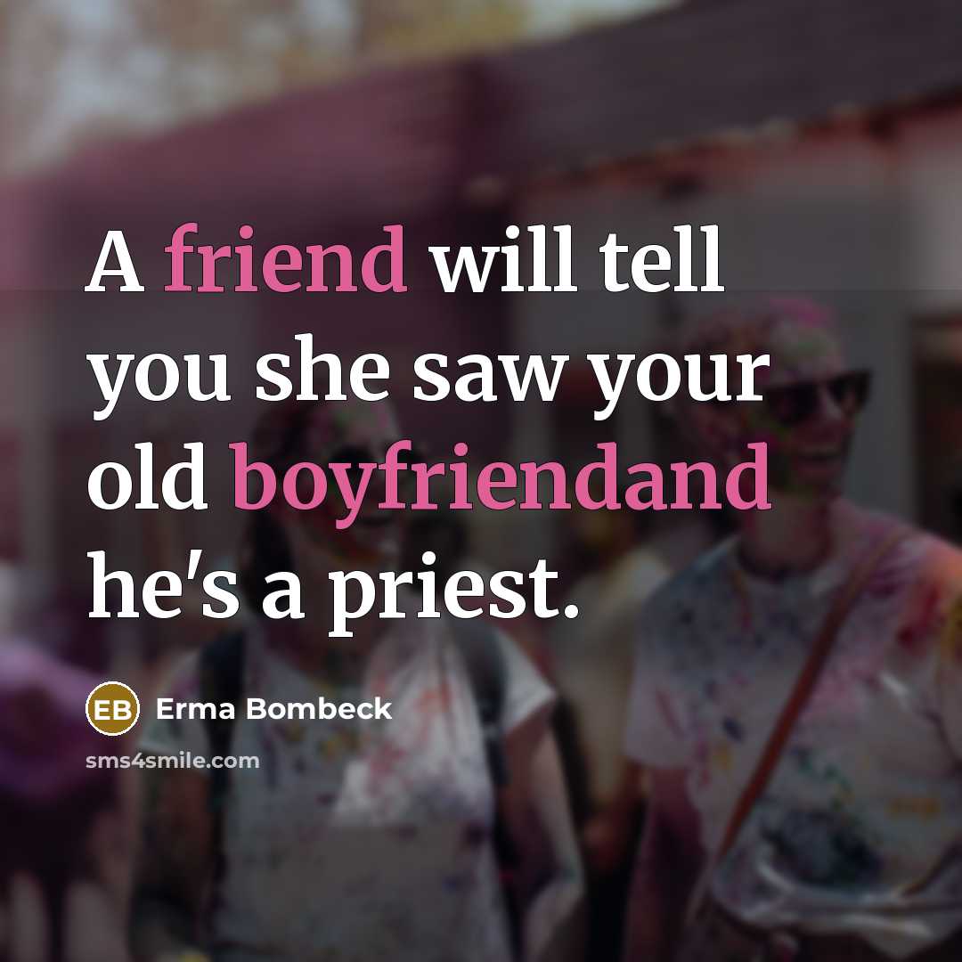“A friend will tell you she saw your old boyfriendand…” quote by Erma Bombeck