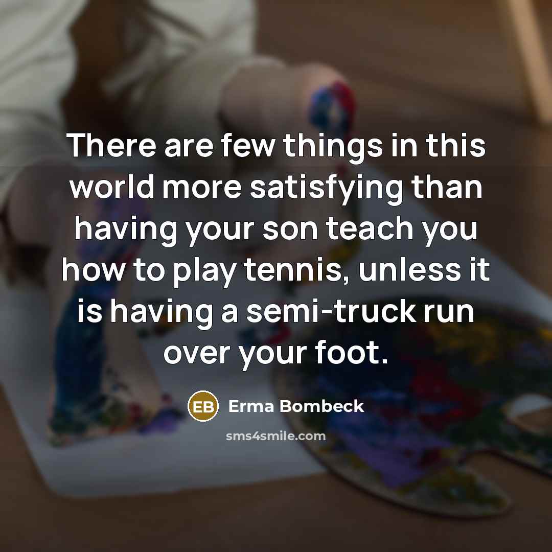“There are few things in this world more satisfying than…” quote by Erma Bombeck