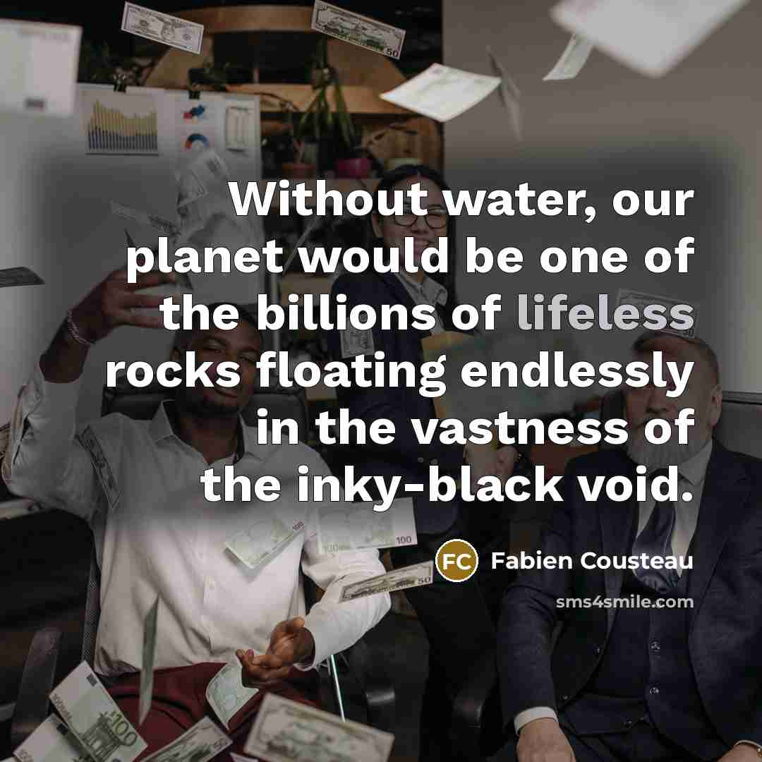 “Without water, our planet would be one of the billions…” quote by Fabien Cousteau