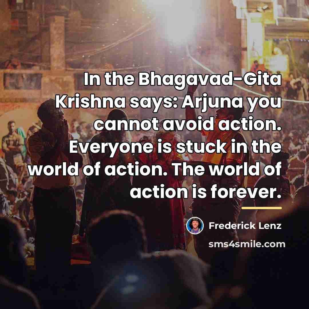 “In the Bhagavad-Gita Krishna says: Arjuna you cannot avoid action.…” quote by Frederick Lenz