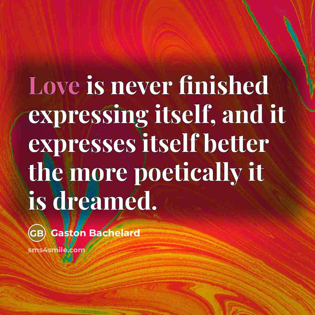 “Love is never finished expressing itself, and it expresses itself…” quote by Gaston Bachelard