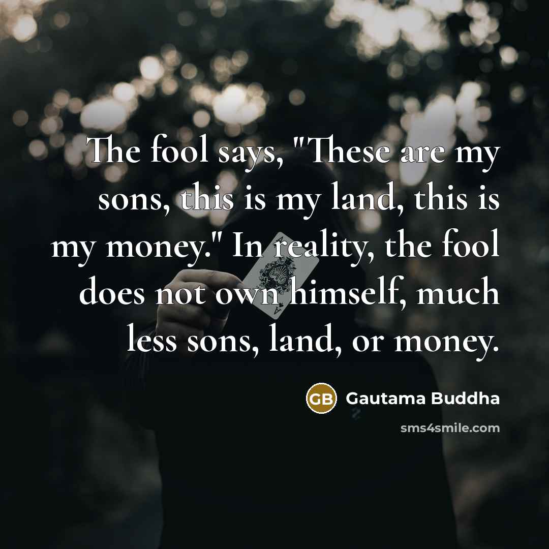 “The fool says, "These are my sons, this is my…” quote by Gautama Buddha